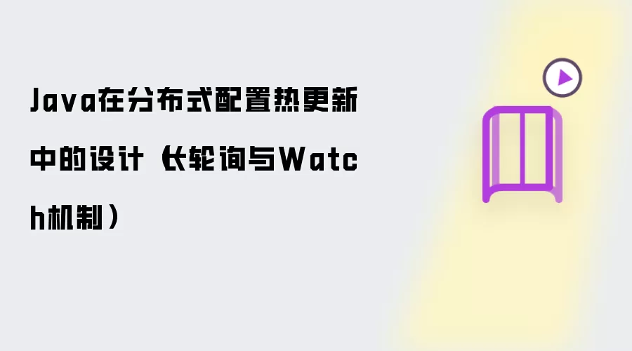 Ja va在分布式配置热更新中的设计(长轮询与Watch机制)
