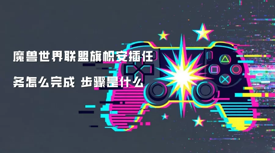 魔兽世界联盟旗帜安插任务怎么完成 步骤是什么