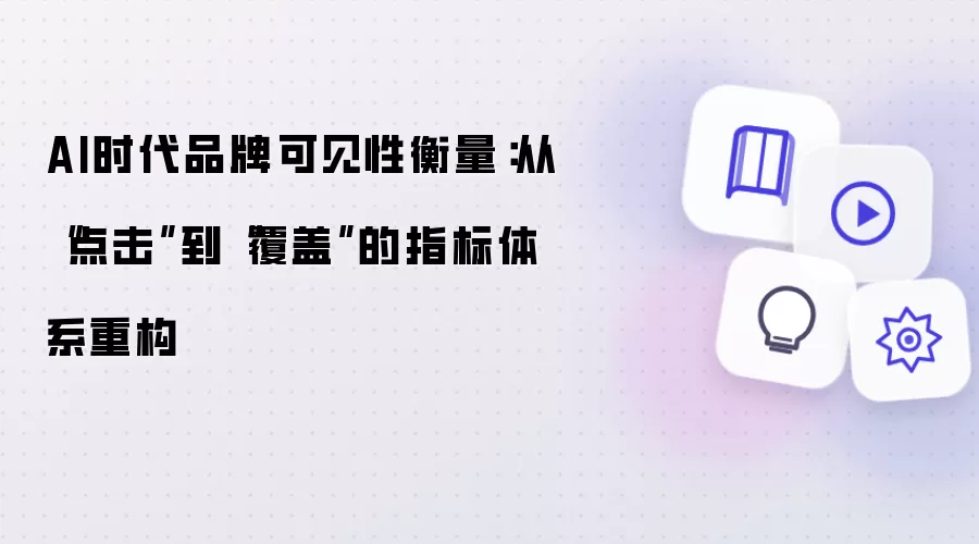 AI时代品牌可见性衡量：从“点击”到“覆盖”的指标体系重构