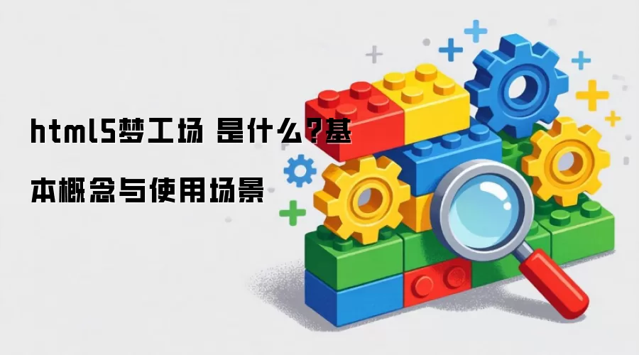 html5梦工场 是什么?基本概念与使用场景