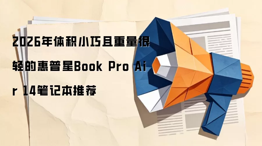 2026年体积小巧且重量很轻的惠普星Book Pro Air 14笔记本推荐