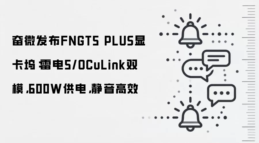 奋微发布FNGT5 PLUS显卡坞：雷电5/OCuLink双模，600W供电，静音高效