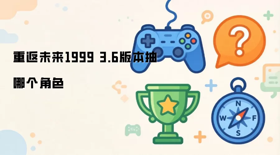 重返未来1999 3.6版本抽哪个角色