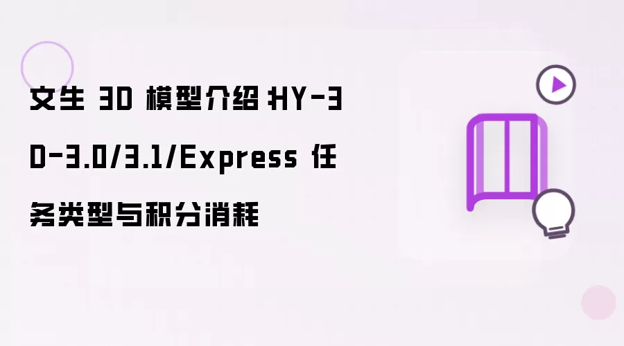 文生 3D 模型介绍：HY-3D-3.0/3.1/Express 任务类型与积分消耗