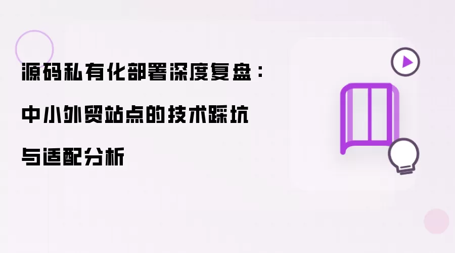 源码私有化部署深度复盘：中小外贸站点的技术踩坑与适配分析