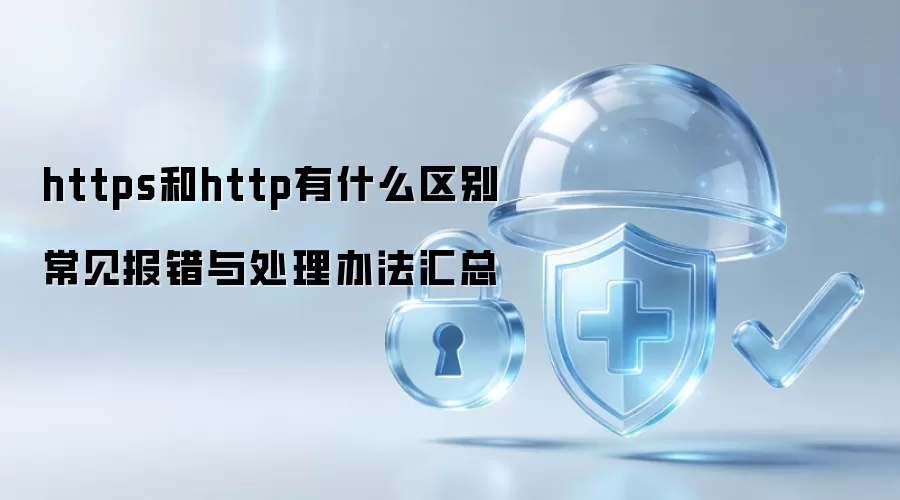 https和http有什么区别 常见报错与处理办法汇总