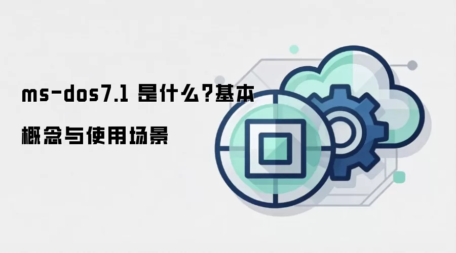 ms-dos7.1 是什么?基本概念与使用场景
