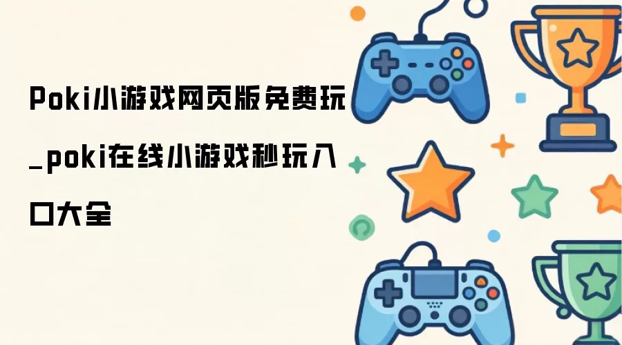 Poki小游戏网页版免费玩_poki在线小游戏秒玩入口大全