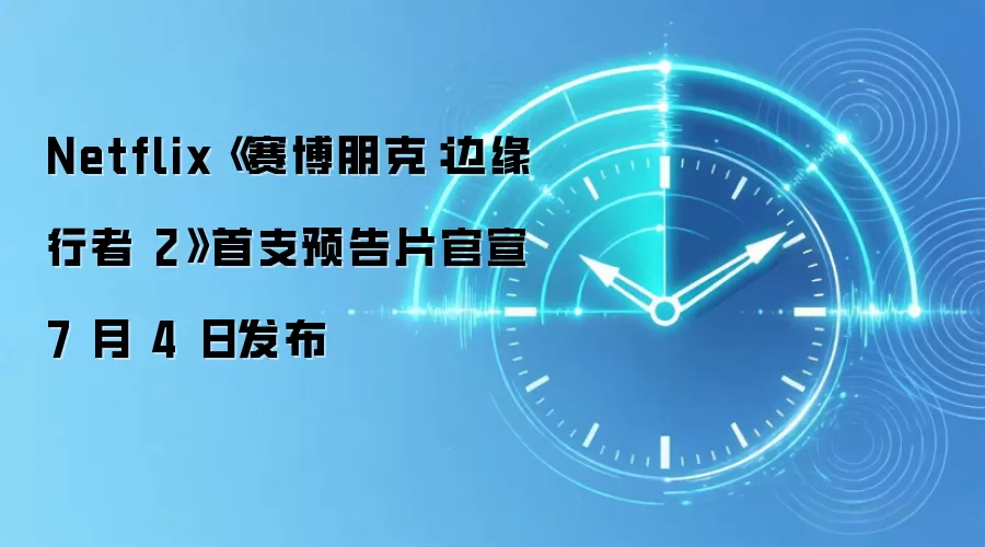 Netflix《赛博朋克：边缘行者 2》首支预告片官宣 7 月 4 日发布