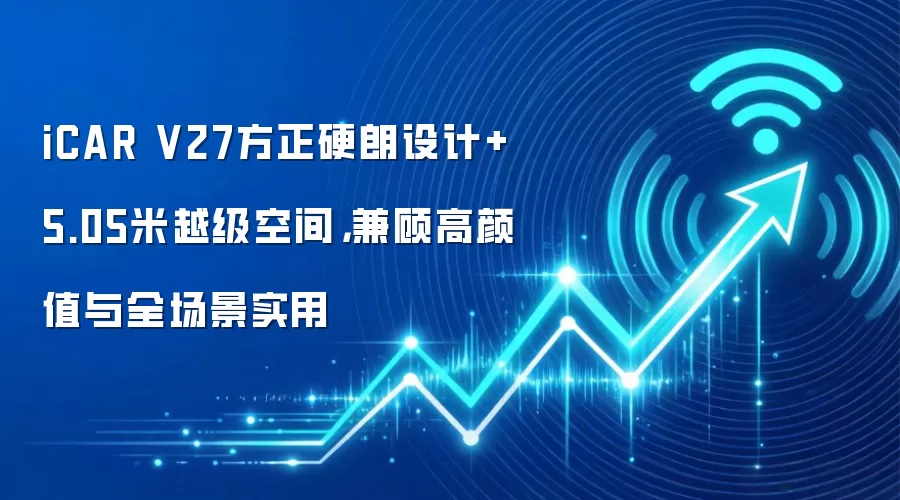 iCAR V27方正硬朗设计+5.05米越级空间，兼顾高颜值与全场景实用