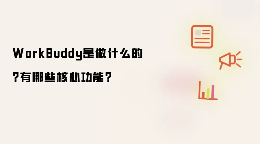 WorkBuddy是做什么的?有哪些核心功能?