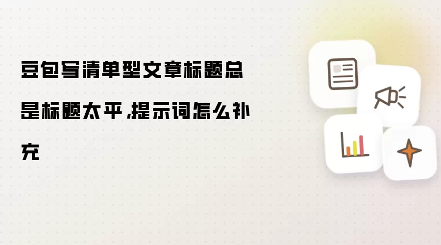 豆包写清单型文章标题总是标题太平，提示词怎么补充