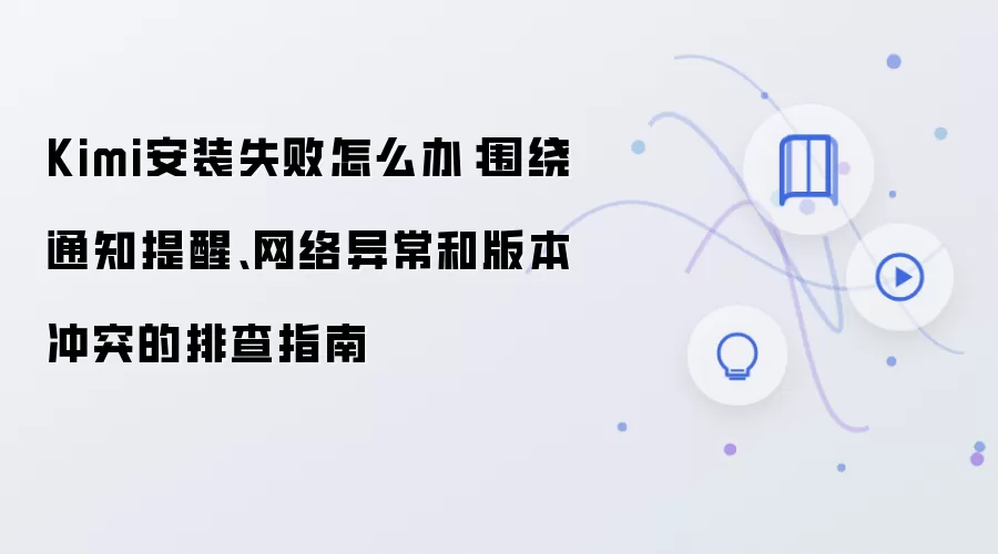 Kimi安装失败怎么办:围绕通知提醒、网络异常和版本冲突的排查指南