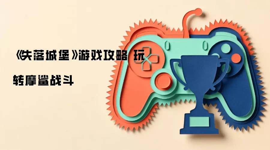 《失落城堡》游戏攻略 玩转摩鲨战斗