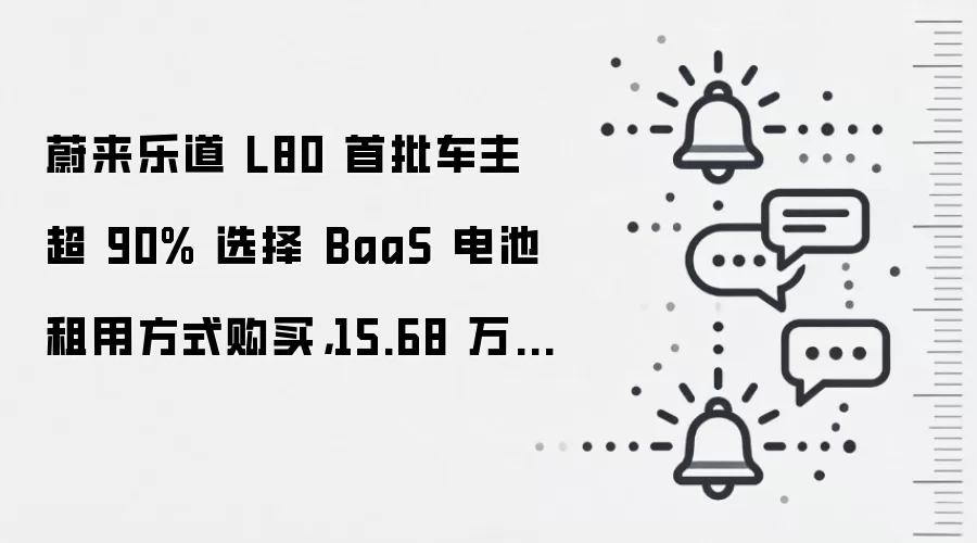 蔚来乐道 L80 首批车主超 90% 选择 BaaS 电池租用方式购买,15.68 万元起