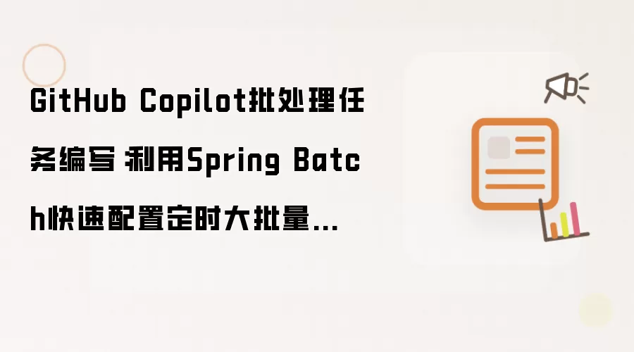 GitHub Copilot批处理任务编写:利用Spring Batch快速配置定时大批量数据处理