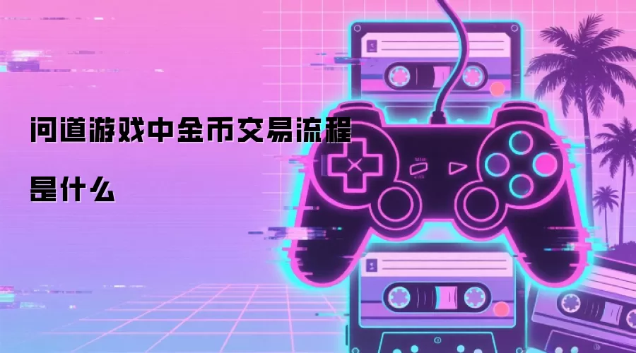 问道游戏中金币交易流程是什么