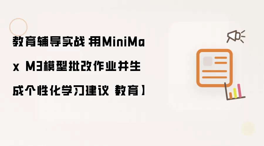 教育辅导实战:用MiniMax M3模型批改作业并生成个性化学习建议【教育】