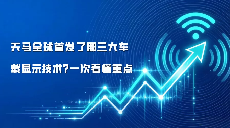 天马全球首发了哪三大车载显示技术？一次看懂重点