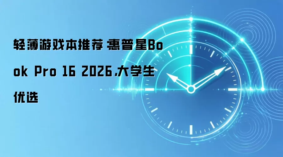 轻薄游戏本推荐:惠普星Book Pro 16 2026,大学生优选