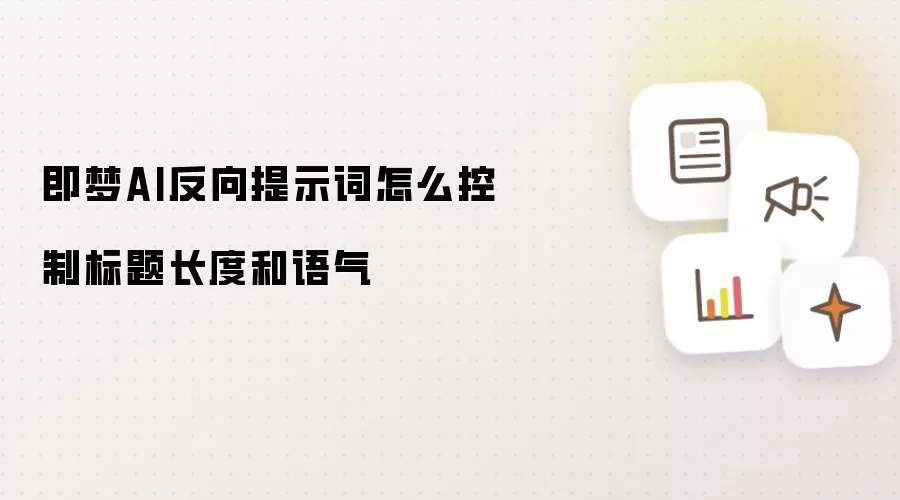 即梦AI反向提示词怎么控制标题长度和语气