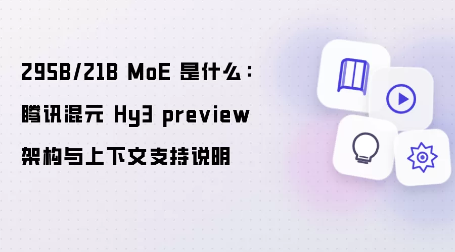 295B/21B MoE 是什么：腾讯混元 Hy3 preview 架构与上下文支持说明