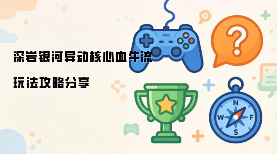 深岩银河异动核心血牛流玩法攻略分享