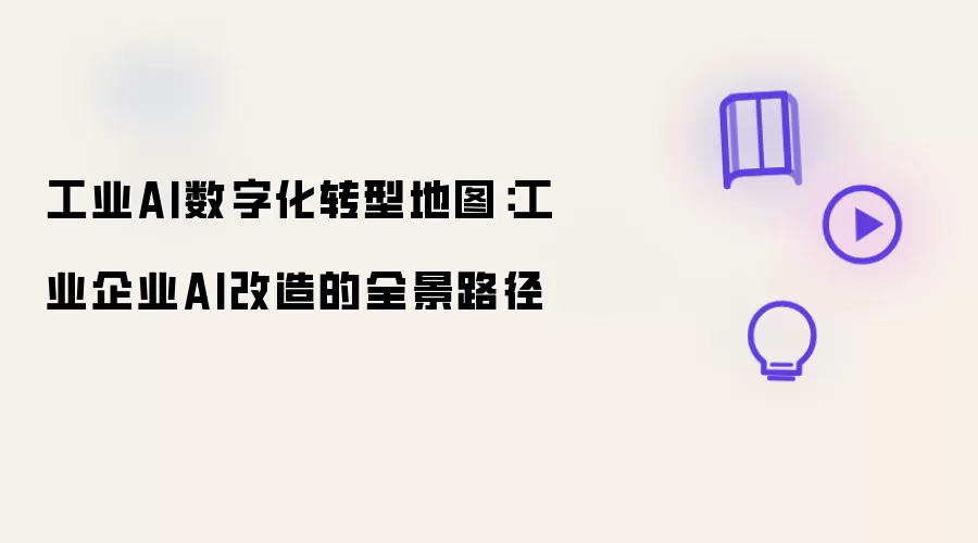 工业AI数字化转型地图：工业企业AI改造的全景路径