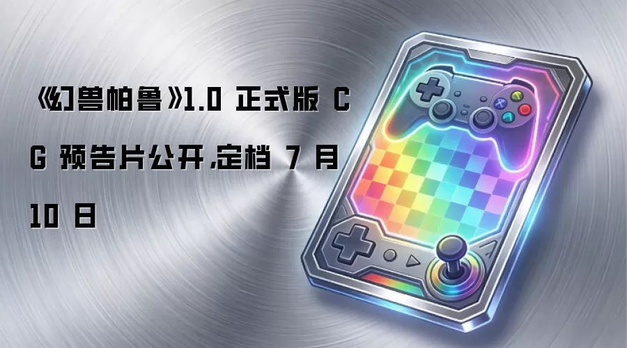 《幻兽帕鲁》1.0 正式版 CG 预告片公开,定档 7 月 10 日