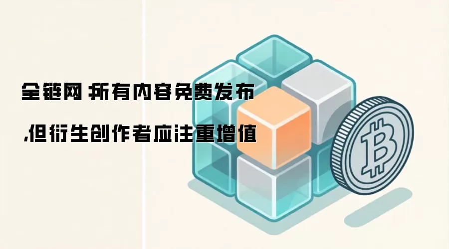 全链网：所有内容免费发布，但衍生创作者应注重增值