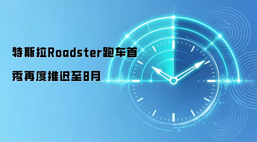 特斯拉Roadster跑车首秀再度推迟至8月