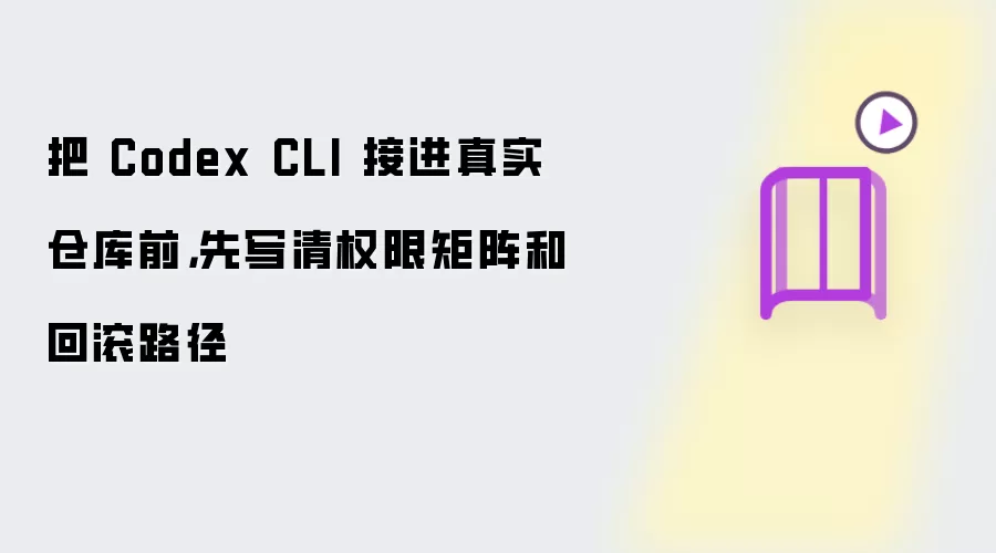 把 Codex CLI 接进真实仓库前，先写清权限矩阵和回滚路径