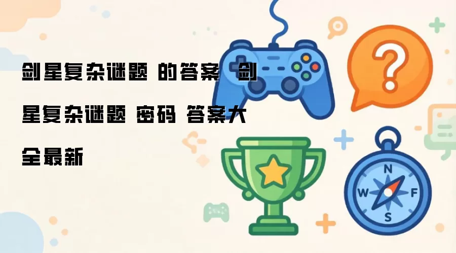 剑星复杂谜题 的答案  剑星复杂谜题 密码 答案大全最新