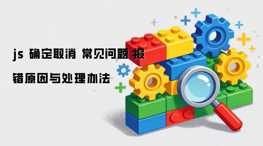 js 确定取消 常见问题:报错原因与处理办法