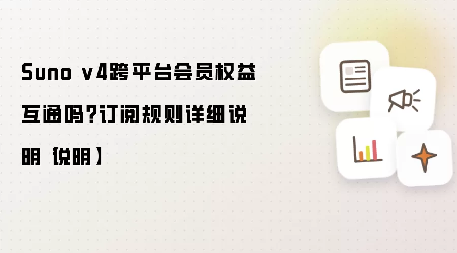 Suno v4跨平台会员权益互通吗?订阅规则详细说明【说明】