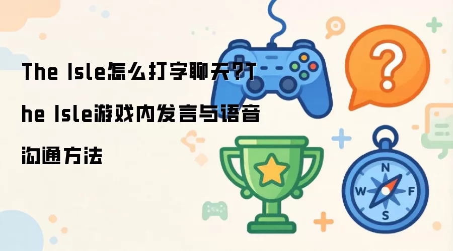 The Isle怎么打字聊天?The Isle游戏内发言与语音沟通方法