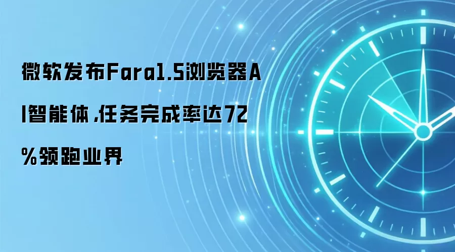 微软发布Fara1.5浏览器AI智能体，任务完成率达72%领跑业界