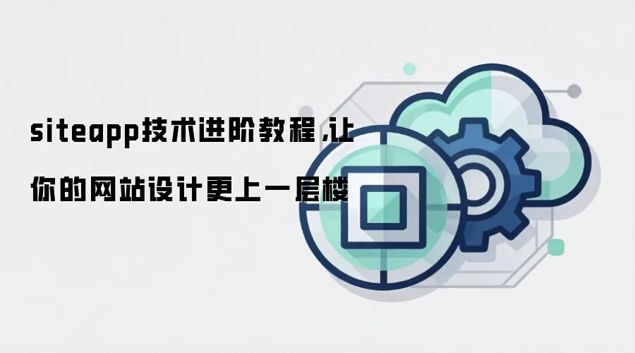 siteapp技术进阶教程，让你的网站设计更上一层楼