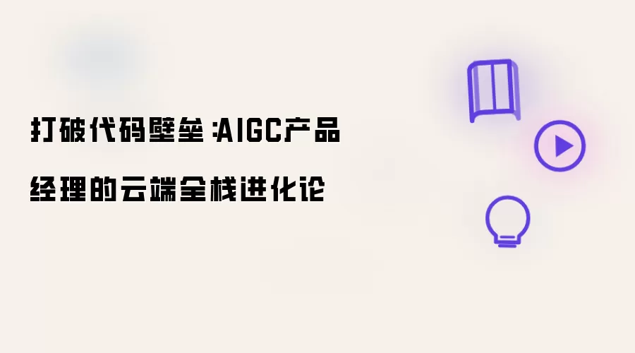 打破代码壁垒：AIGC产品经理的云端全栈进化论