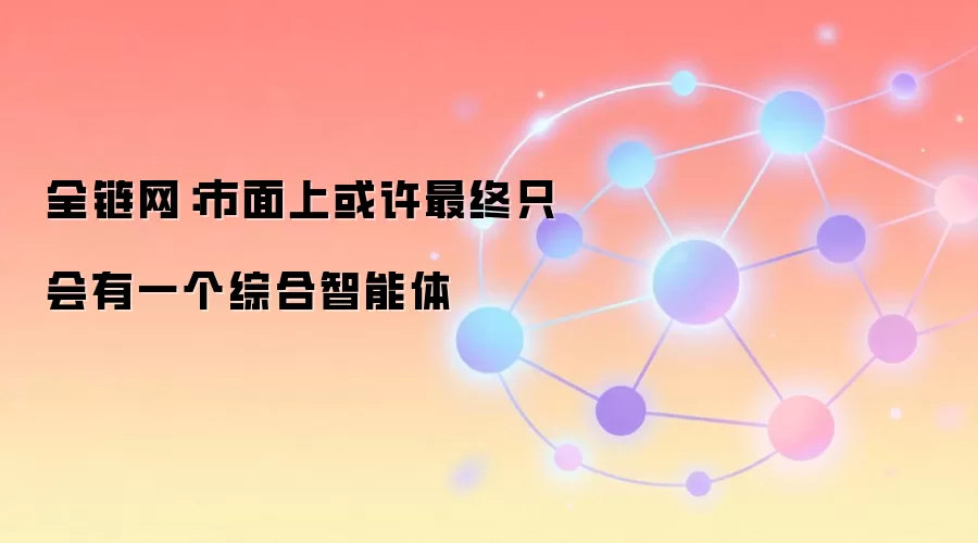 全链网:市面上或许最终只会有一个综合智能体