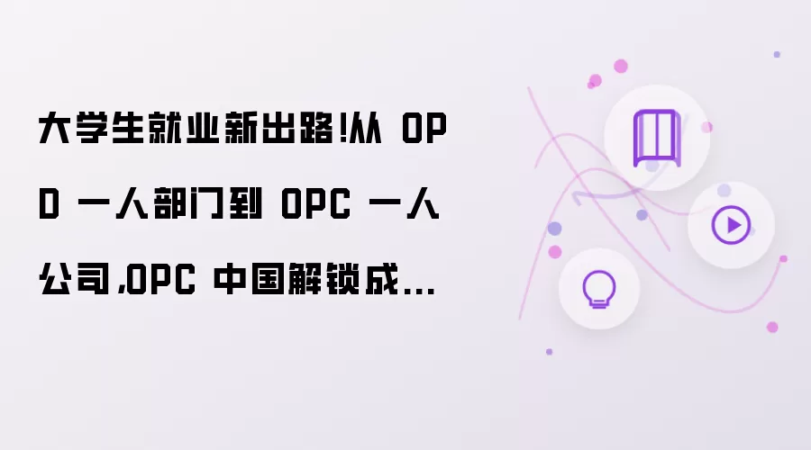 大学生就业新出路！从 OPD 一人部门到 OPC 一人公司，OPC 中国解锁成长新路径
