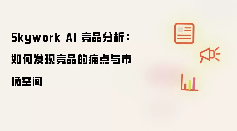 Skywork AI 竞品分析:如何发现竞品的痛点与市场空间