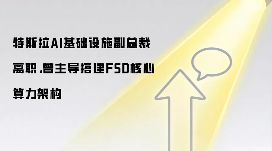 特斯拉AI基础设施副总裁离职,曾主导搭建FSD核心算力架构