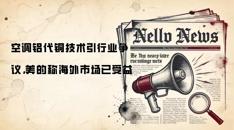 空调铝代铜技术引行业争议,美的称海外市场已受益