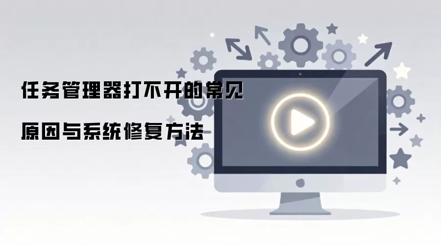 任务管理器打不开的常见原因与系统修复方法