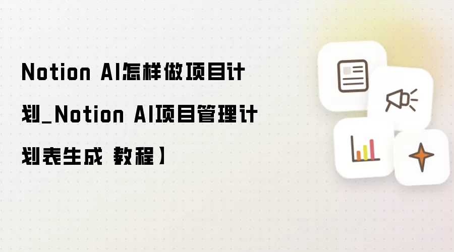 Notion AI怎样做项目计划_Notion AI项目管理计划表生成【教程】