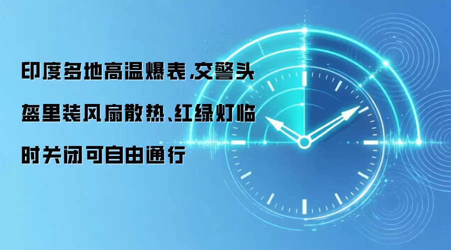 印度多地高温爆表，交警头盔里装风扇散热、红绿灯临时关闭可自由通行