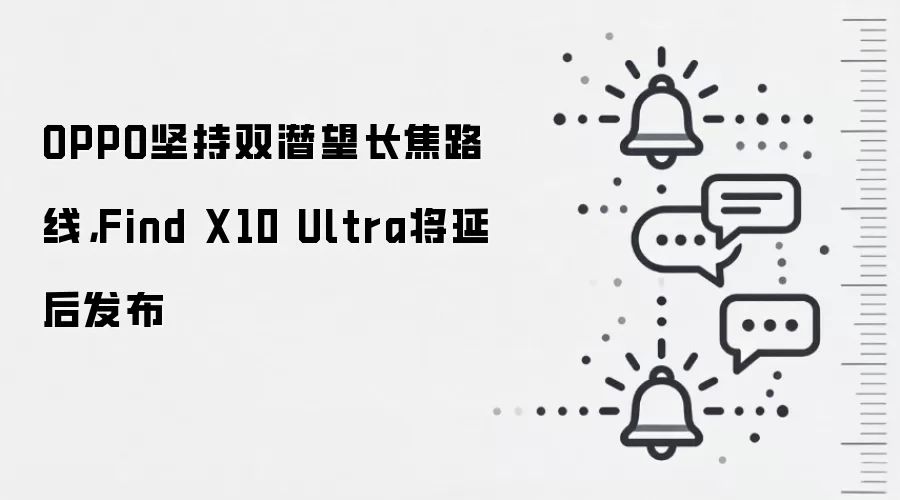 OPPO坚持双潜望长焦路线，Find X10 Ultra将延后发布