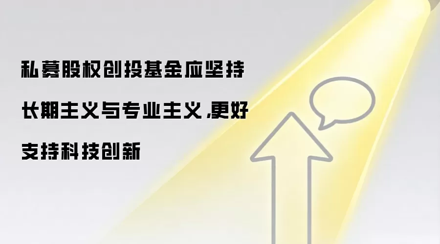 私募股权创投基金应坚持长期主义与专业主义，更好支持科技创新