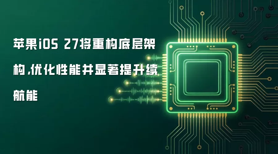 苹果iOS 27将重构底层架构,优化性能并显著提升续航能